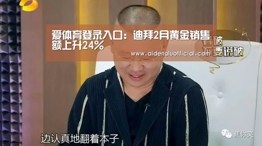 爱体育登录入口:迪拜2月黄金销售额上升24%(图1) 爱体育登录入口