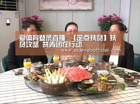 爱体育登录直播-【定点扶贫】扶贫攻坚 共青团在行动(图1) 爱体育登录