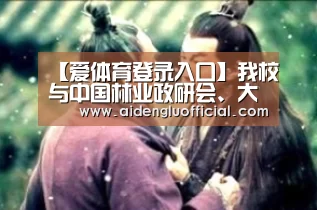 【爱体育登录入口】我校与中国林业政研会、大兴安岭林业集团公司签署合作备忘录(图1) 爱体育登录直播
