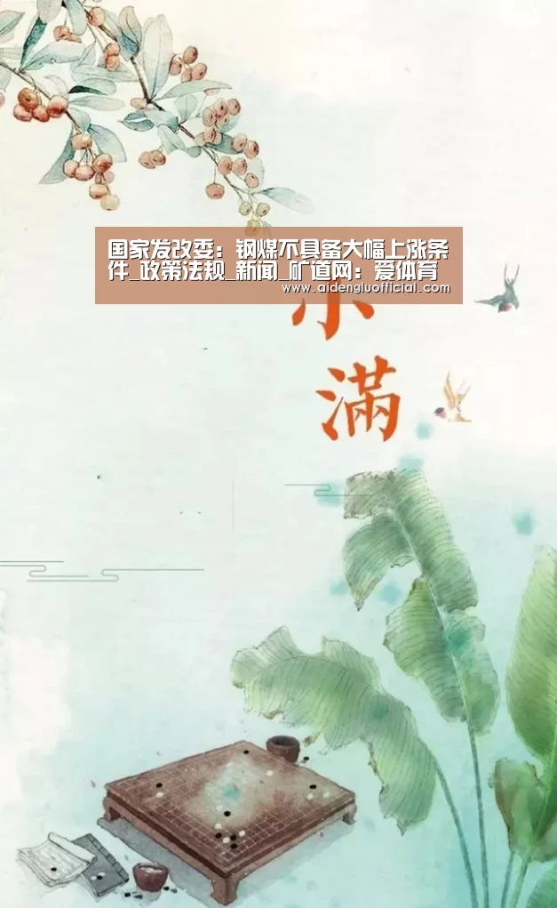 国家发改委:钢煤不具备大幅上涨条件_政策法规_新闻_矿道网:爱体育登录直播(图2) 爱体育登录直播
